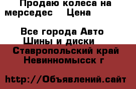 Продаю колеса на мерседес  › Цена ­ 40 000 - Все города Авто » Шины и диски   . Ставропольский край,Невинномысск г.